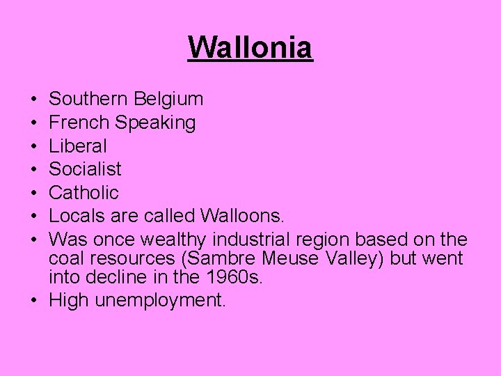 Wallonia • • Southern Belgium French Speaking Liberal Socialist Catholic Locals are called Walloons.