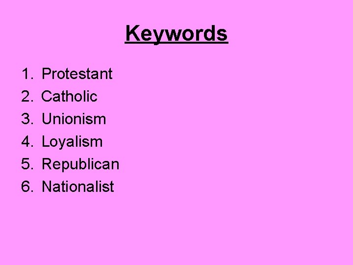 Keywords 1. 2. 3. 4. 5. 6. Protestant Catholic Unionism Loyalism Republican Nationalist 