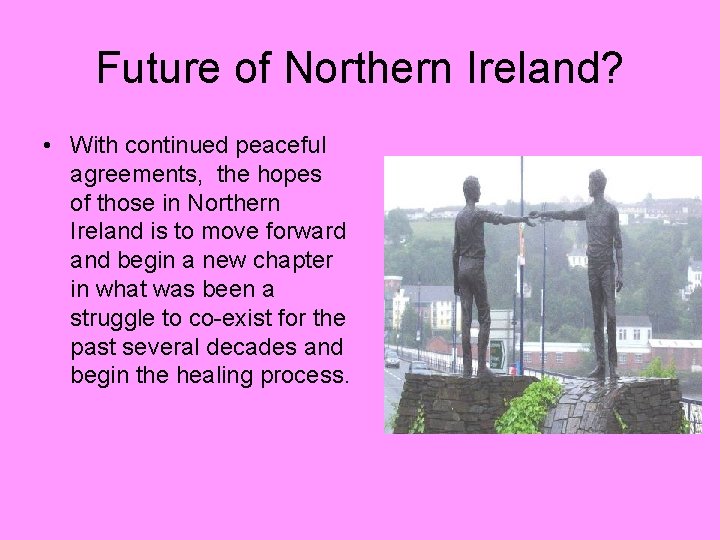 Future of Northern Ireland? • With continued peaceful agreements, the hopes of those in