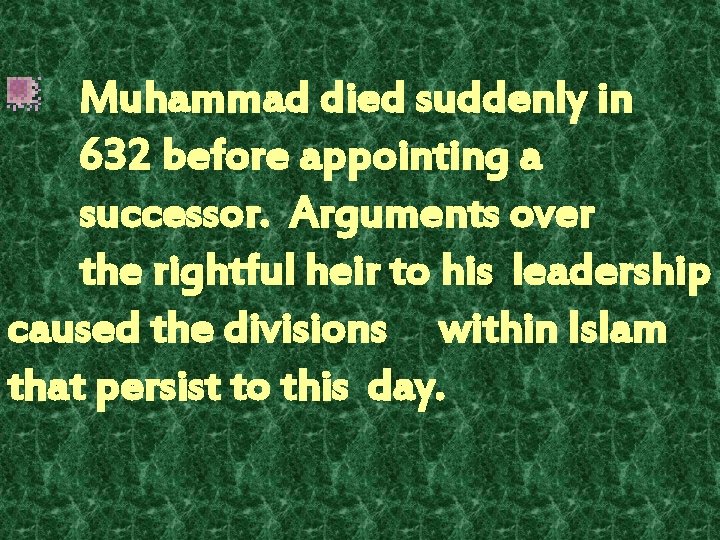 Muhammad died suddenly in 632 before appointing a successor. Arguments over the rightful heir Muhammad died suddenly in 632 before appointing a successor. Arguments over the rightful heir