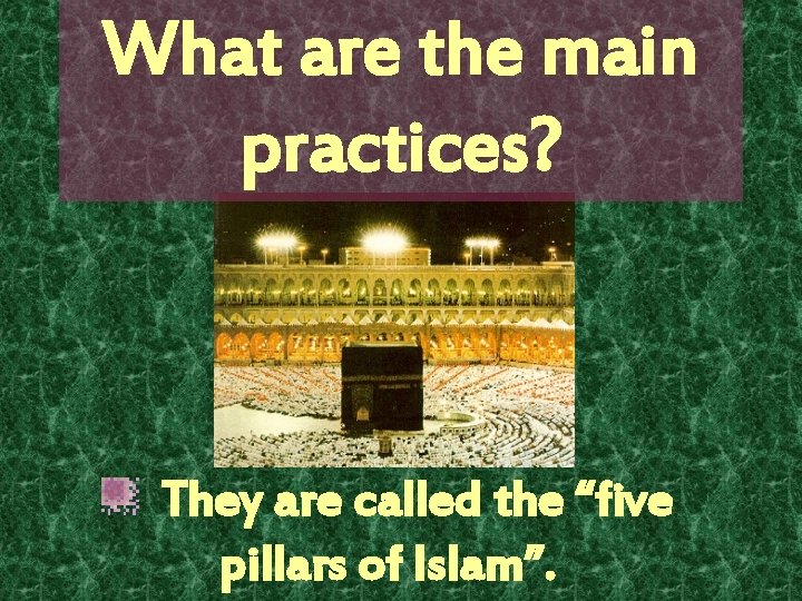 What are the main practices? They are called the “five pillars of Islam”. 