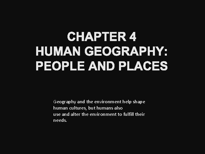 CHAPTER 4 HUMAN GEOGRAPHY: PEOPLE AND PLACES Geography and the environment help shape human