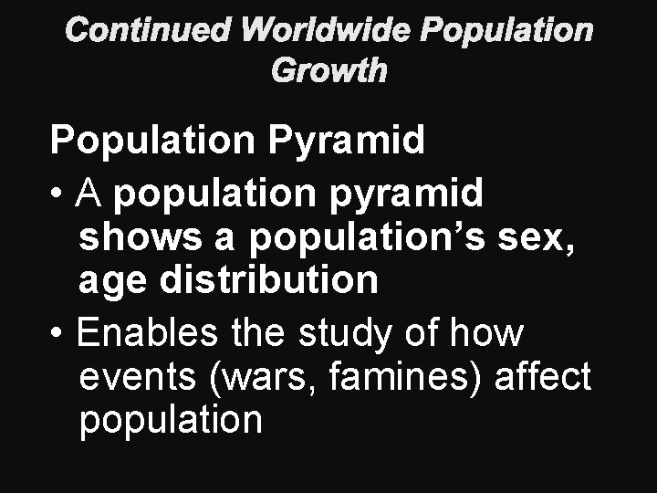 Continued Worldwide Population Growth Population Pyramid • A population pyramid shows a population’s sex,