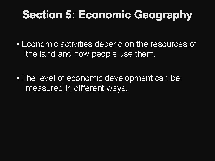 Section 5: Economic Geography • Economic activities depend on the resources of the land