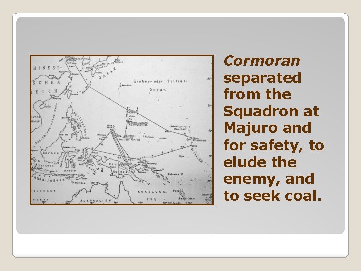 Cormoran separated from the Squadron at Majuro and for safety, to elude the enemy,
