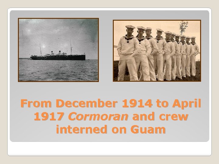 From December 1914 to April 1917 Cormoran and crew interned on Guam 
