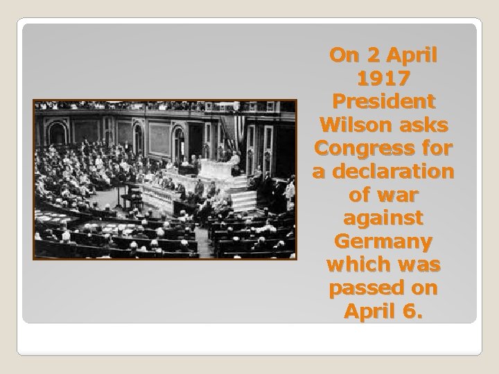 On 2 April 1917 President Wilson asks Congress for a declaration of war against