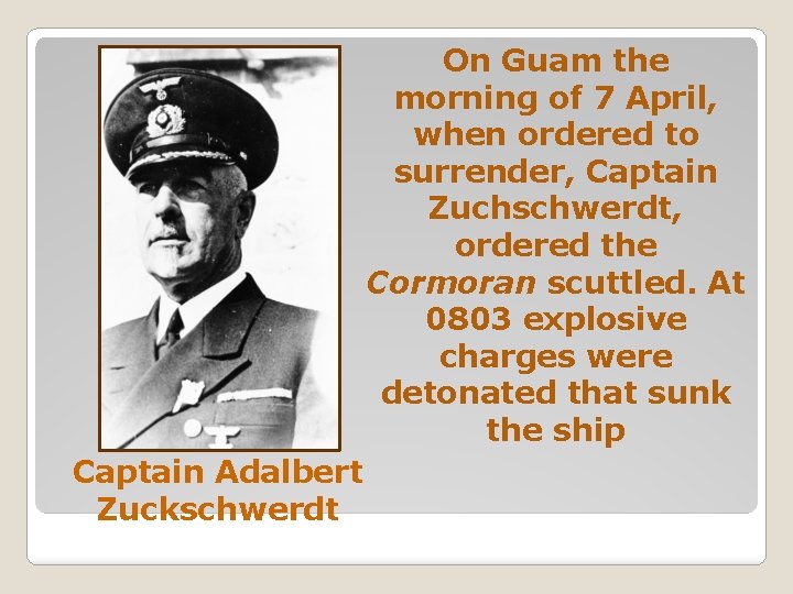 On Guam the morning of 7 April, when ordered to surrender, Captain Zuchschwerdt, ordered
