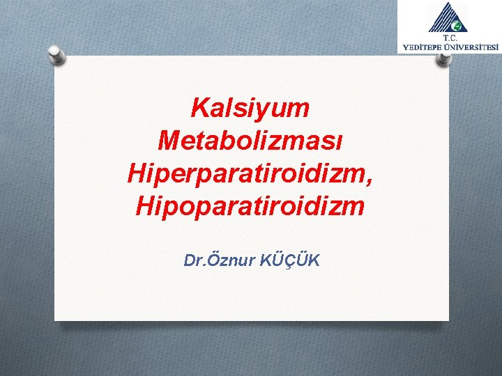 Kalsiyum Metabolizması Hiperparatiroidizm, Hipoparatiroidizm Dr. Öznur KÜÇÜK 