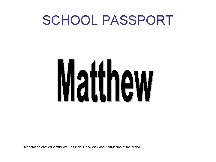 SCHOOL PASSPORT Presentation entitled Matthew's Passport. Used with kind permission of the author. 