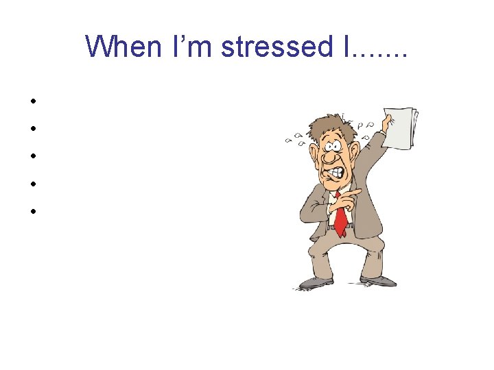 When I’m stressed I. . . . • • • 