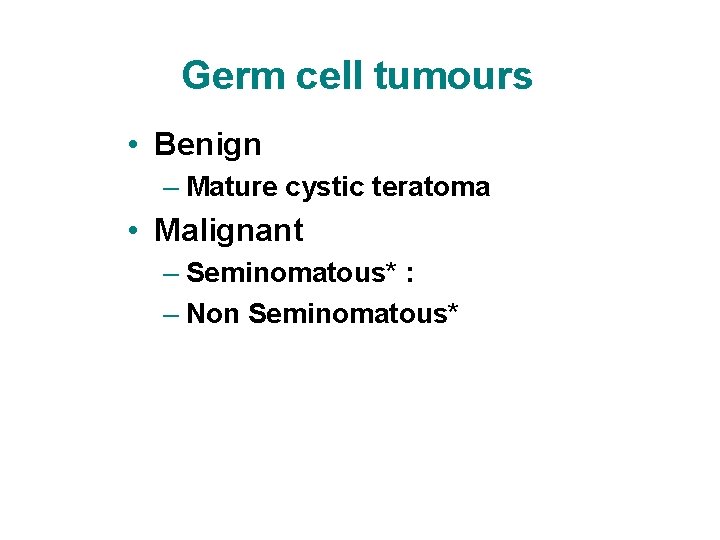 Germ cell tumours • Benign – Mature cystic teratoma • Malignant – Seminomatous* :