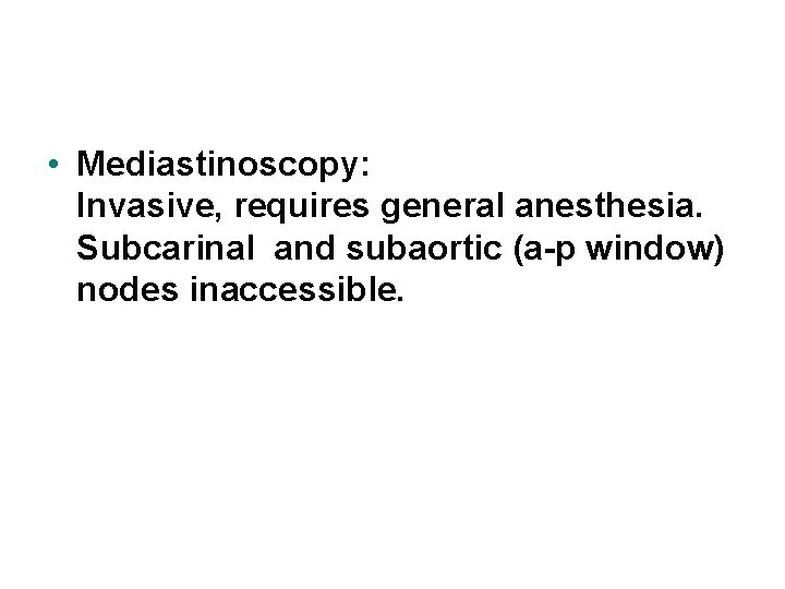  • Mediastinoscopy: Invasive, requires general anesthesia. Subcarinal and subaortic (a-p window) nodes inaccessible.