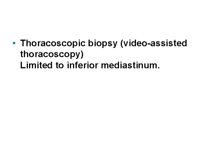  • Thoracoscopic biopsy (video-assisted thoracoscopy) Limited to inferior mediastinum. 