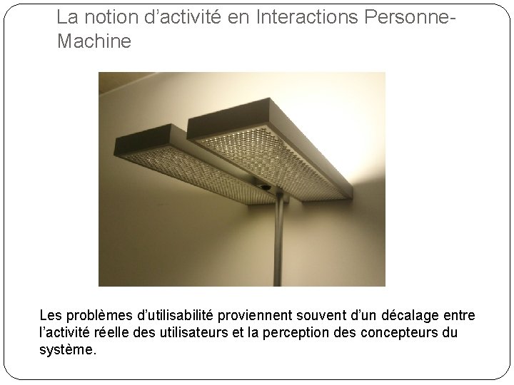 La notion d’activité en Interactions Personne. Machine Les problèmes d’utilisabilité proviennent souvent d’un décalage