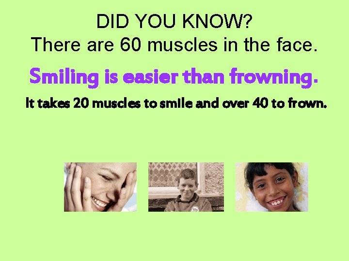 DID YOU KNOW? There are 60 muscles in the face. Smiling is easier than