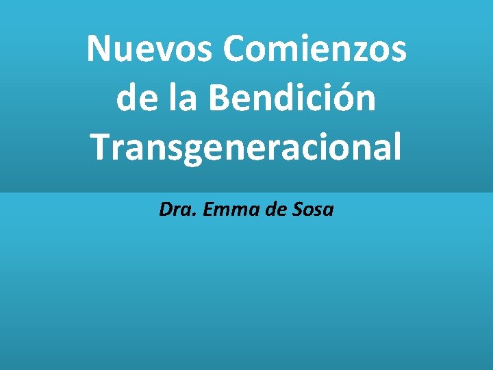 Nuevos Comienzos de la Bendición Transgeneracional Dra. Emma de Sosa 