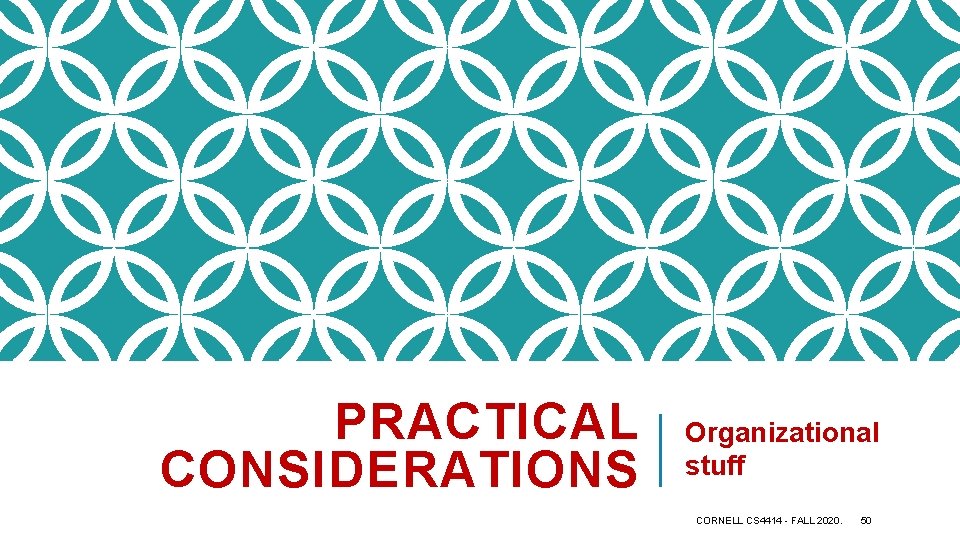 PRACTICAL CONSIDERATIONS Organizational stuff CORNELL CS 4414 - FALL 2020. 50 