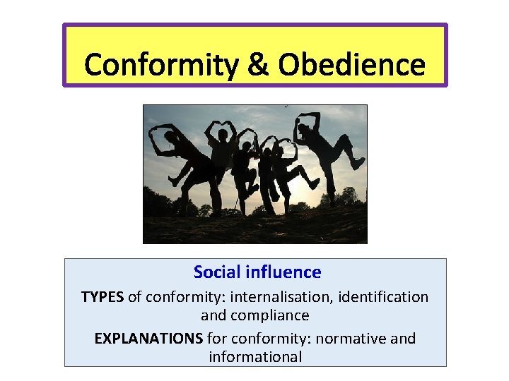 Conformity & Obedience Social influence TYPES of conformity: internalisation, identification and compliance EXPLANATIONS for
