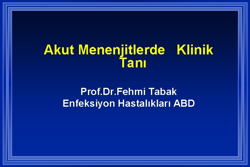 Akut Menenjitlerde Klinik Tanı Prof. Dr. Fehmi Tabak Enfeksiyon Hastalıkları ABD 