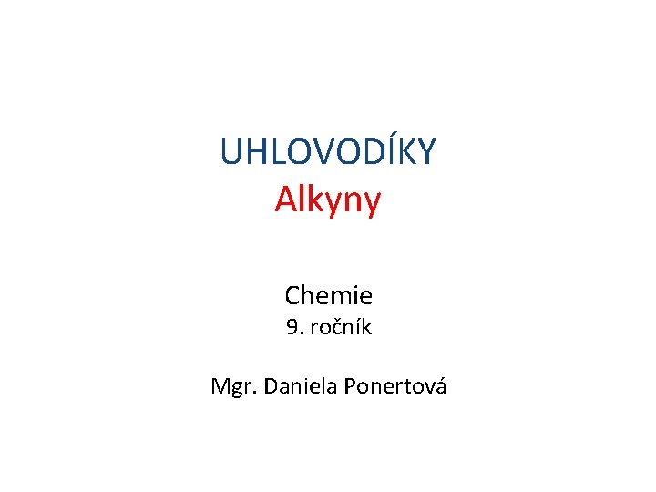 UHLOVODÍKY Alkyny Chemie 9. ročník Mgr. Daniela Ponertová 