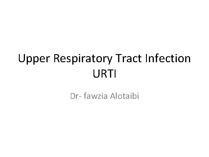 Upper Respiratory Tract Infection URTI Dr- fawzia Alotaibi 