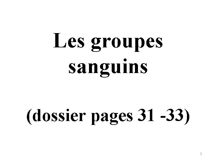 Les groupes sanguins (dossier pages 31 -33) 1 Les groupes sanguins (dossier pages 31 -33) 1