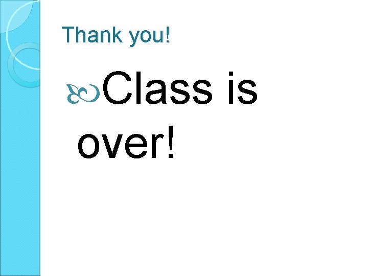 Thank you! Class is over! 