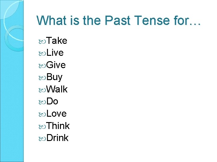 What is the Past Tense for… Take Live Give Buy Walk Do Love Think