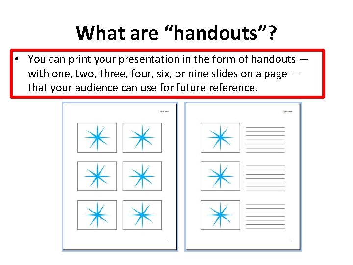 What are “handouts”? • You can print your presentation in the form of handouts