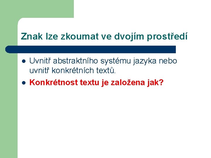 Znak lze zkoumat ve dvojím prostředí l l Uvnitř abstraktního systému jazyka nebo uvnitř