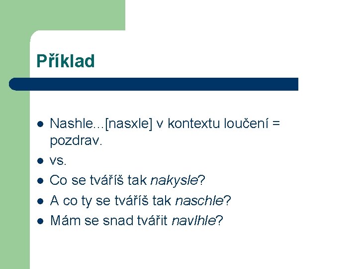 Příklad l l l Nashle. . . [nasxle] v kontextu loučení = pozdrav. vs.