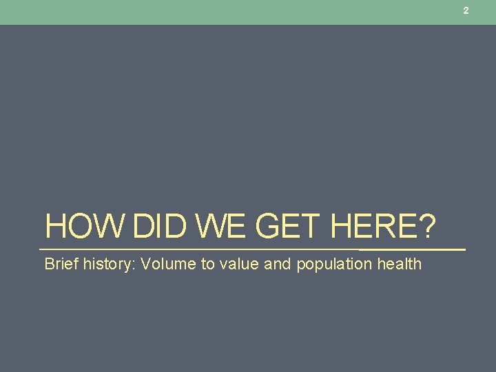 2 HOW DID WE GET HERE? Brief history: Volume to value and population health 2 HOW DID WE GET HERE? Brief history: Volume to value and population health