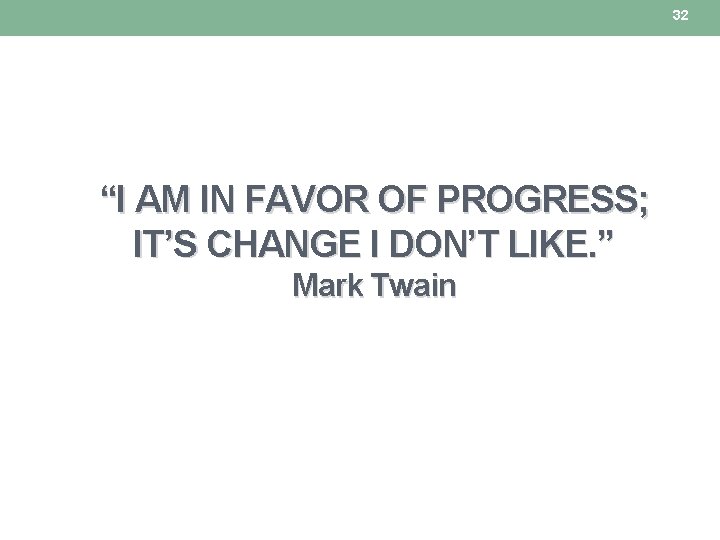 32 “I AM IN FAVOR OF PROGRESS; IT’S CHANGE I DON’T LIKE. ” Mark 32 “I AM IN FAVOR OF PROGRESS; IT’S CHANGE I DON’T LIKE. ” Mark