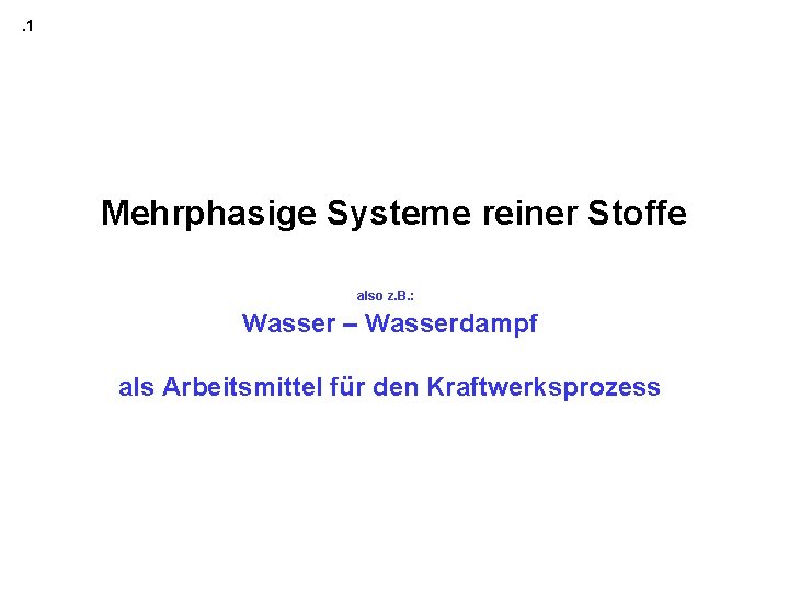 . 1 Mehrphasige Systeme reiner Stoffe also z. B. : Wasser – Wasserdampf als