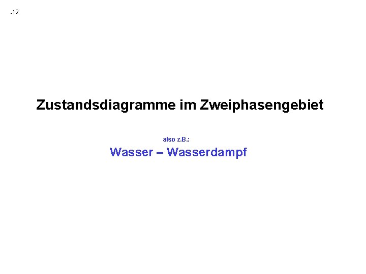 . 12 Zustandsdiagramme im Zweiphasengebiet also z. B. : Wasser – Wasserdampf 