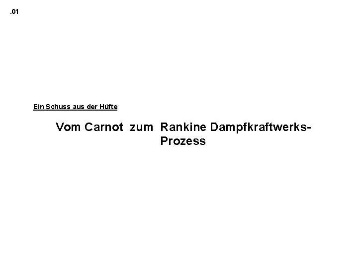 . 01 Ein Schuss aus der Hüfte: Vom Carnot zum Rankine Dampfkraftwerks. Prozess 