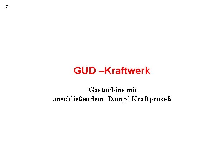 . 3 GUD –Kraftwerk Gasturbine mit anschließendem Dampf Kraftprozeß 