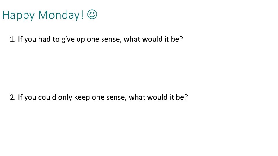 Happy Monday! 1. If you had to give up one sense, what would it