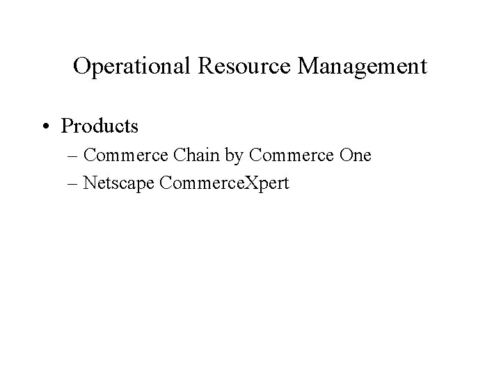 Operational Resource Management • Products – Commerce Chain by Commerce One – Netscape Commerce.