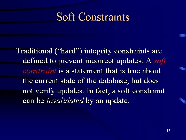 Soft Constraints Traditional (“hard”) integrity constraints are defined to prevent incorrect updates. A soft