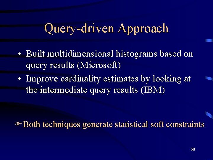 Query-driven Approach • Built multidimensional histograms based on query results (Microsoft) • Improve cardinality