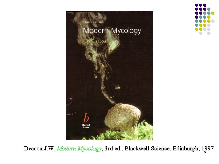 Deacon J. W, Modern Mycology, 3 rd ed. , Blackwell Science, Edinburgh, 1997 6 Deacon J. W, Modern Mycology, 3 rd ed. , Blackwell Science, Edinburgh, 1997 6