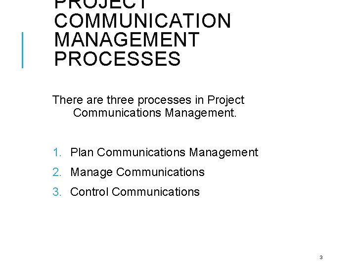 PROJECT COMMUNICATION MANAGEMENT PROCESSES There are three processes in Project Communications Management. 1. Plan