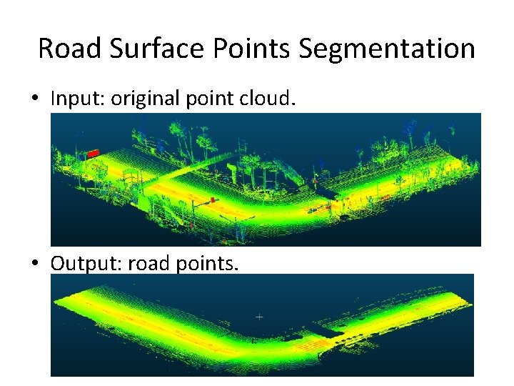 Road Surface Points Segmentation • Input: original point cloud. • Output: road points. Road Surface Points Segmentation • Input: original point cloud. • Output: road points.
