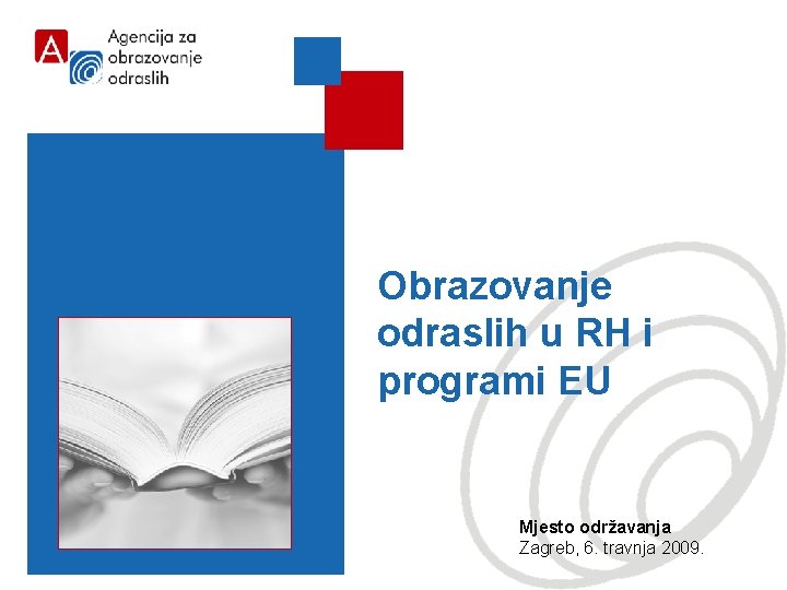 Obrazovanje odraslih u RH i programi EU Mjesto održavanja Zagreb, 6. travnja 2009. 1