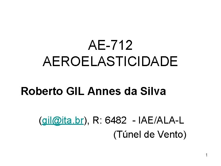 AE-712 AEROELASTICIDADE Roberto GIL Annes da Silva (gil@ita. br), R: 6482 - IAE/ALA-L (Túnel