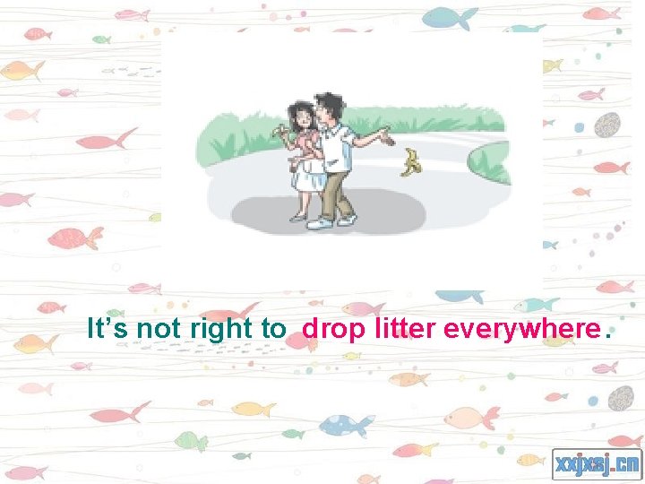 It’s not right to drop litter everywhere. 