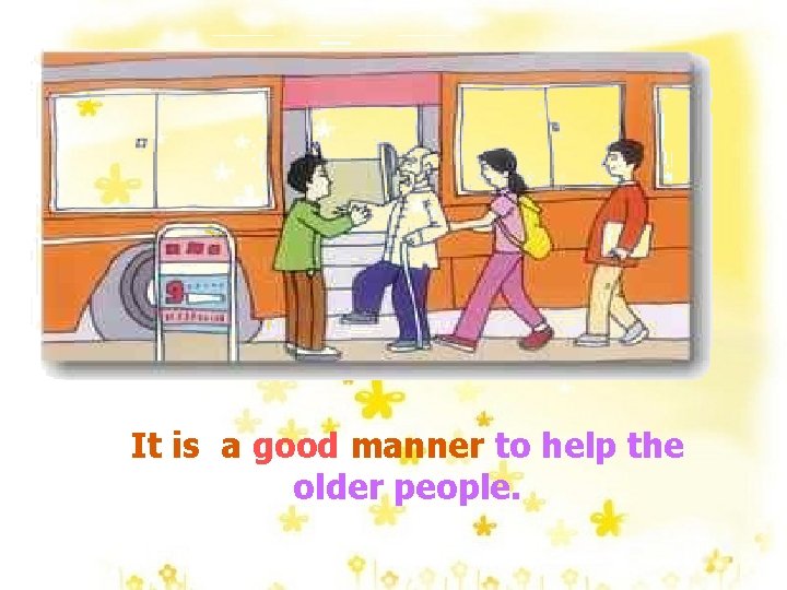 It is a good manner to help the older people. 