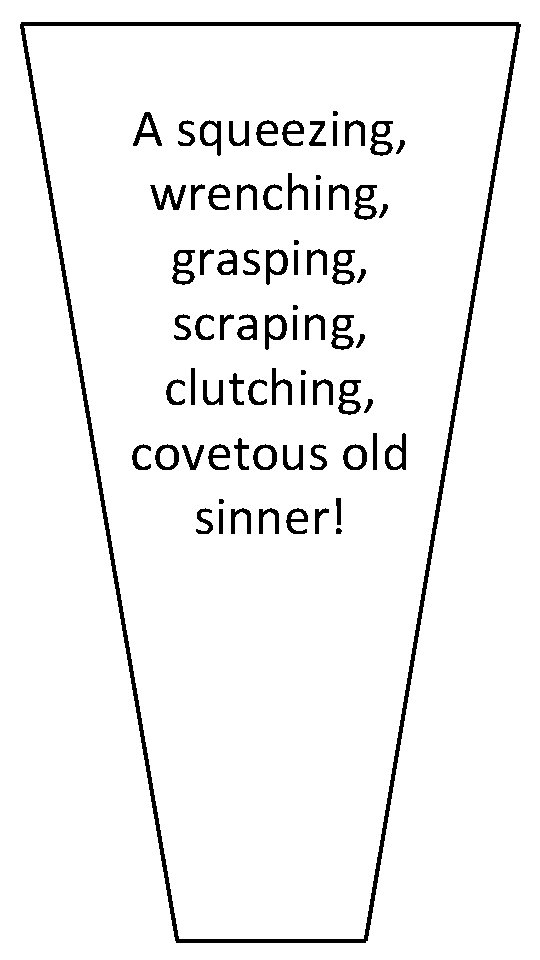 A squeezing, wrenching, grasping, scraping, clutching, covetous old sinner! 